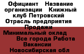 Официант › Название организации ­ Книжный клуб Петровский › Отрасль предприятия ­ Продажи › Минимальный оклад ­ 15 000 - Все города Работа » Вакансии   . Новосибирская обл.,Новосибирск г.